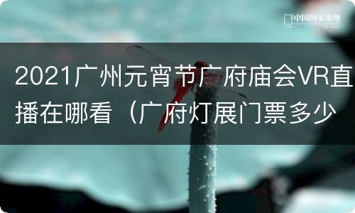 2021广州元宵节广府庙会VR直播在哪看（广府灯展门票多少钱）