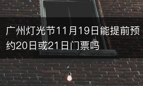 广州灯光节11月19日能提前预约20日或21日门票吗