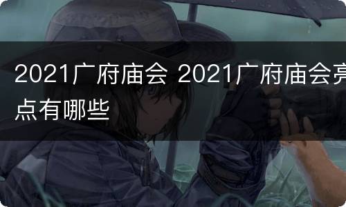 2021广府庙会 2021广府庙会亮点有哪些