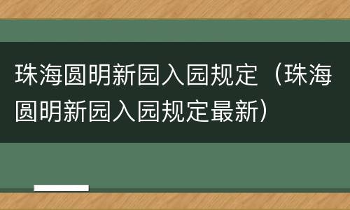 珠海圆明新园入园规定（珠海圆明新园入园规定最新）