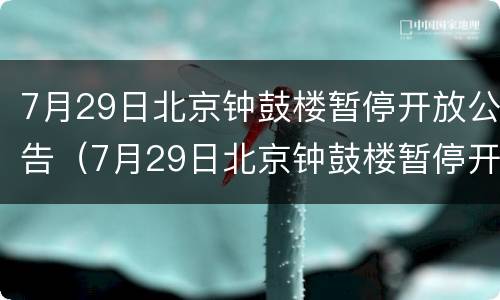 7月29日北京钟鼓楼暂停开放公告（7月29日北京钟鼓楼暂停开放公告是真的吗）