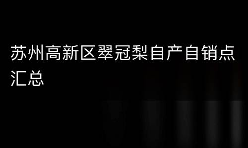 苏州高新区翠冠梨自产自销点汇总