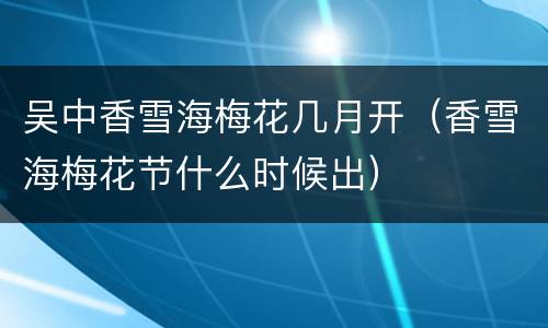 吴中香雪海梅花几月开（香雪海梅花节什么时候出）