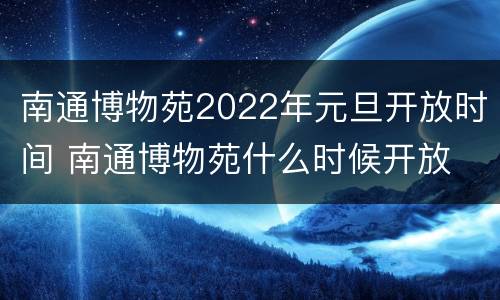 南通博物苑2022年元旦开放时间 南通博物苑什么时候开放