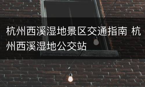杭州西溪湿地景区交通指南 杭州西溪湿地公交站