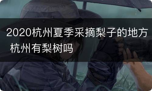 2020杭州夏季采摘梨子的地方 杭州有梨树吗