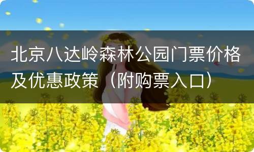 北京八达岭森林公园门票价格及优惠政策（附购票入口）