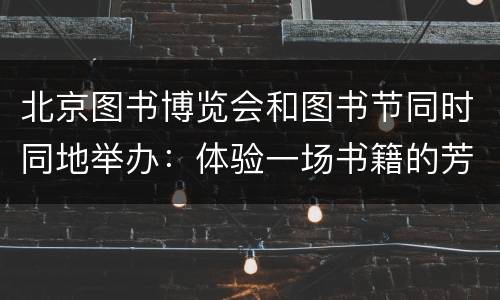 北京图书博览会和图书节同时同地举办：体验一场书籍的芳香之旅