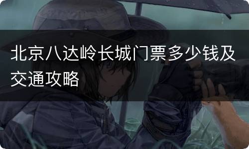 北京八达岭长城门票多少钱及交通攻略