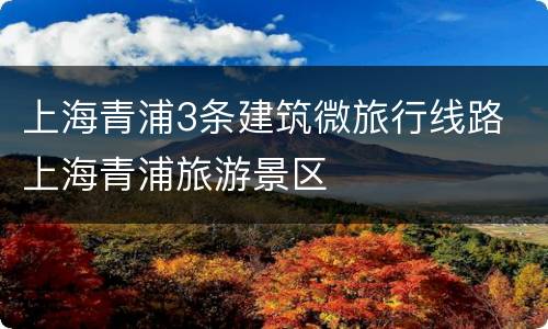 上海青浦3条建筑微旅行线路 上海青浦旅游景区