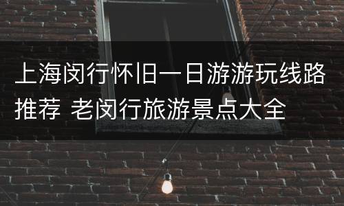 上海闵行怀旧一日游游玩线路推荐 老闵行旅游景点大全