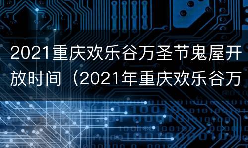 2021重庆欢乐谷万圣节鬼屋开放时间（2021年重庆欢乐谷万圣节时间）
