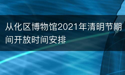 从化区博物馆2021年清明节期间开放时间安排