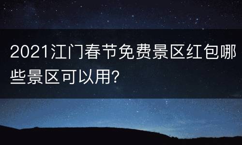 2021江门春节免费景区红包哪些景区可以用？