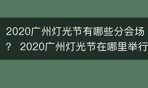2020广州灯光节有哪些分会场？ 2020广州灯光节在哪里举行
