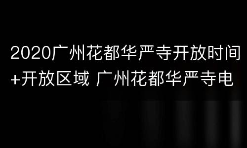 2020广州花都华严寺开放时间+开放区域 广州花都华严寺电话号码多少