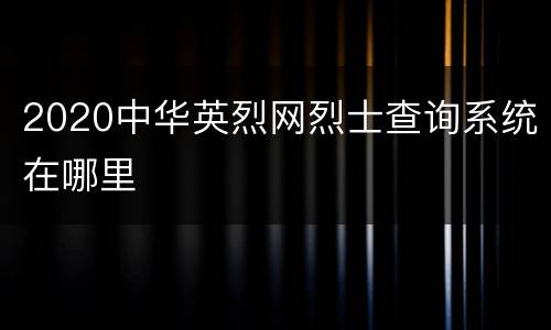 2020中华英烈网烈士查询系统在哪里