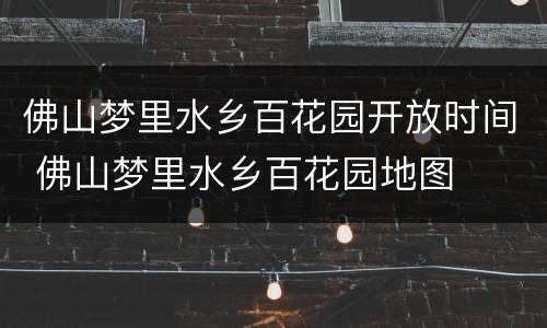 佛山梦里水乡百花园开放时间 佛山梦里水乡百花园地图