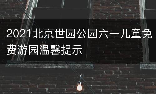 2021北京世园公园六一儿童免费游园温馨提示
