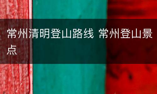 常州清明登山路线 常州登山景点