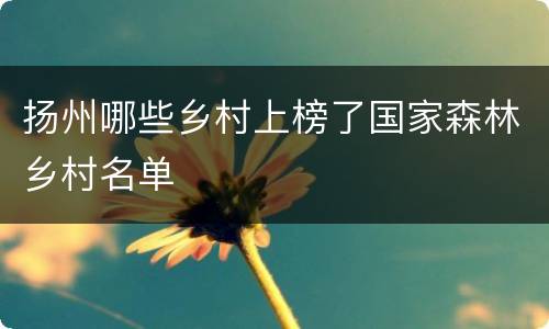 扬州哪些乡村上榜了国家森林乡村名单