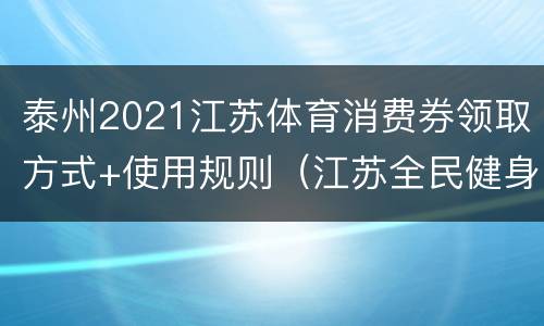 泰州2021江苏体育消费券领取方式+使用规则（江苏全民健身卡）