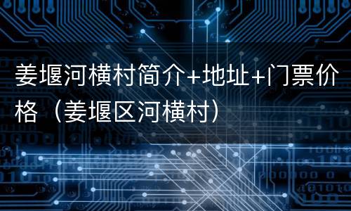 姜堰河横村简介+地址+门票价格（姜堰区河横村）