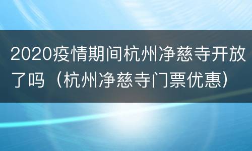 2020疫情期间杭州净慈寺开放了吗（杭州净慈寺门票优惠）