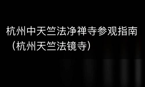 杭州中天竺法净禅寺参观指南（杭州天竺法镜寺）