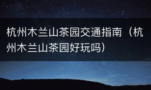 杭州木兰山茶园交通指南（杭州木兰山茶园好玩吗）