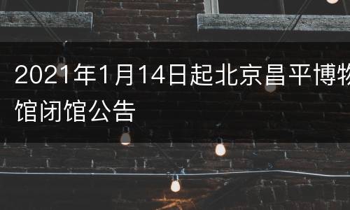 2021年1月14日起北京昌平博物馆闭馆公告