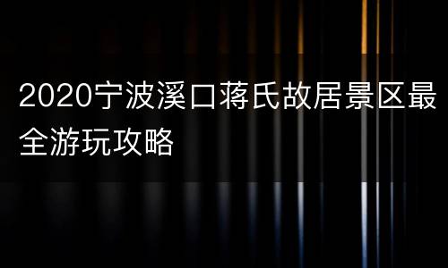 2020宁波溪口蒋氏故居景区最全游玩攻略