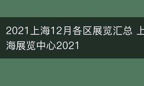 2021上海12月各区展览汇总 上海展览中心2021