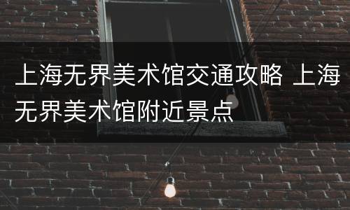 上海无界美术馆交通攻略 上海无界美术馆附近景点