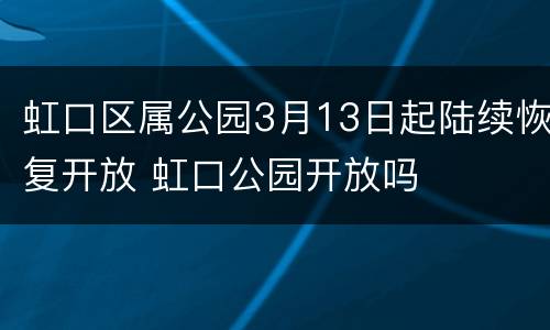 虹口区属公园3月13日起陆续恢复开放 虹口公园开放吗