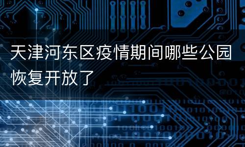 天津河东区疫情期间哪些公园恢复开放了