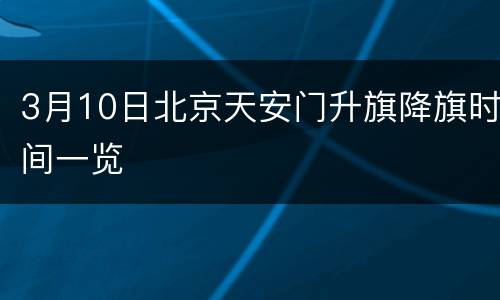 3月10日北京天安门升旗降旗时间一览