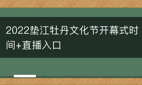 2022垫江牡丹文化节开幕式时间+直播入口
