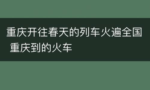 重庆开往春天的列车火遍全国 重庆到的火车