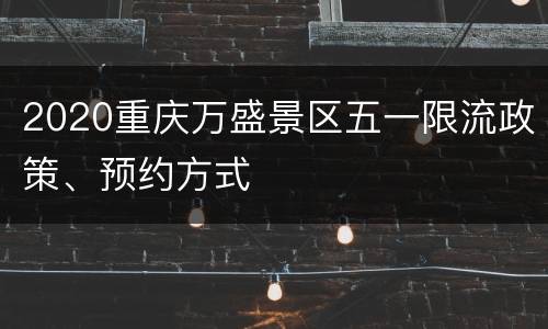 2020重庆万盛景区五一限流政策、预约方式