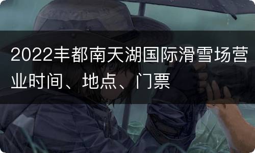 2022丰都南天湖国际滑雪场营业时间、地点、门票