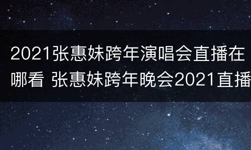 2021张惠妹跨年演唱会直播在哪看 张惠妹跨年晚会2021直播