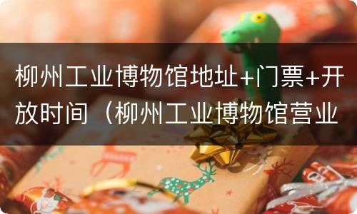 柳州工业博物馆地址+门票+开放时间（柳州工业博物馆营业时间）