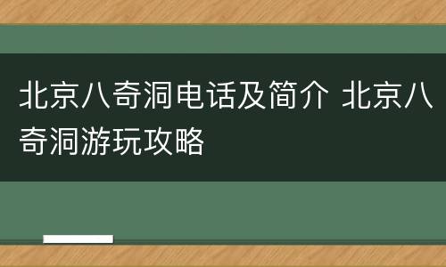 北京八奇洞电话及简介 北京八奇洞游玩攻略