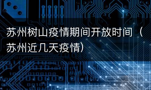 苏州树山疫情期间开放时间（苏州近几天疫情）