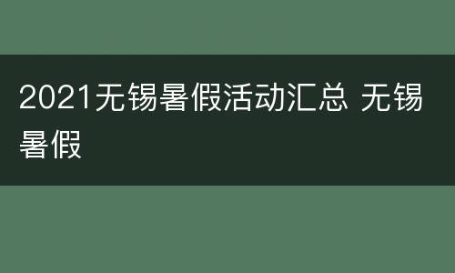 2021无锡暑假活动汇总 无锡 暑假