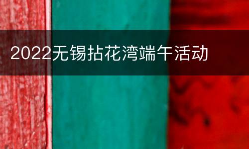 2022无锡拈花湾端午活动