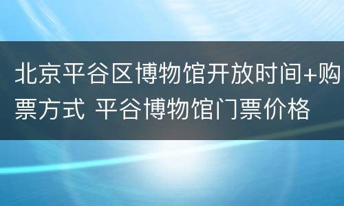 北京平谷区博物馆开放时间+购票方式 平谷博物馆门票价格