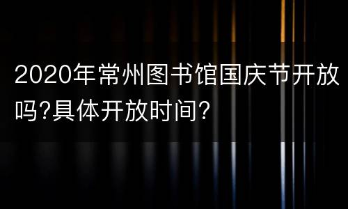 2020年常州图书馆国庆节开放吗?具体开放时间?