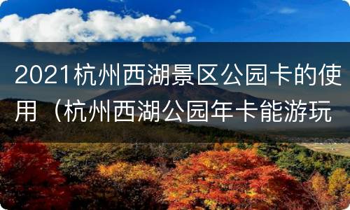2021杭州西湖景区公园卡的使用（杭州西湖公园年卡能游玩哪些地景点）